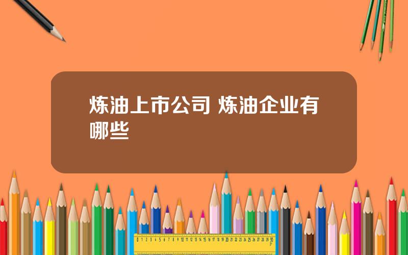 炼油上市公司 炼油企业有哪些